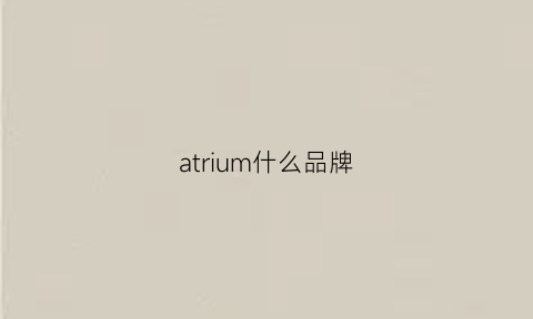 atrium什么品牌(atorn品牌)