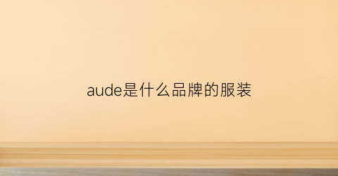 aude是什么品牌的服装(aodeary是什么品牌的服装)