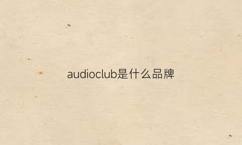 audioclub是什么品牌(audiopower是什么牌子)