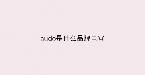 audo是什么品牌电容(audio电容是什么品牌)
