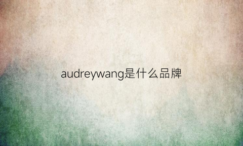 audreywang是什么品牌(audley是什么牌子的鞋)