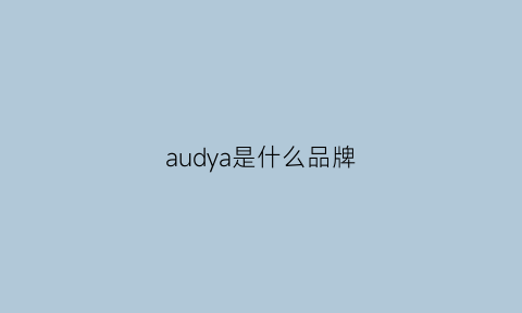 audya是什么品牌(aoudy是什么品牌)