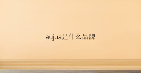 aujua是什么品牌(aui是什么品牌)