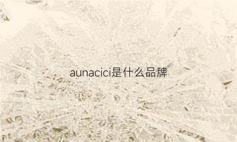 aunacici是什么品牌(auau什么牌子)