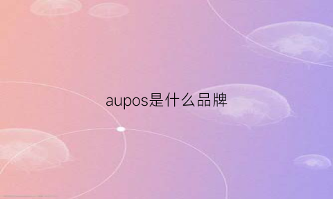 aupos是什么品牌(aupn是什么品牌)