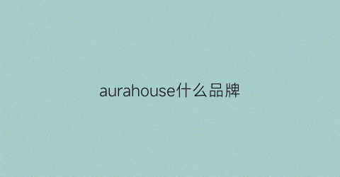 aurahouse什么品牌(aurarius是什么牌子)