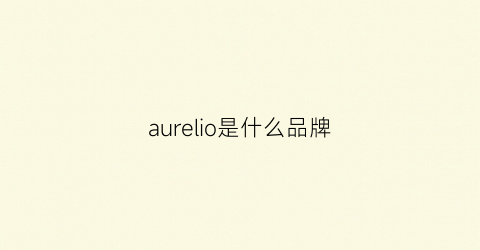 aurelio是什么品牌(aurine是什么牌子)