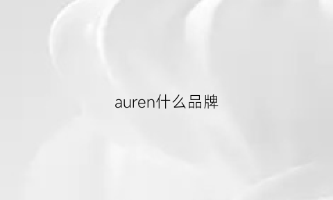 auren什么品牌(aurender是什么牌子)