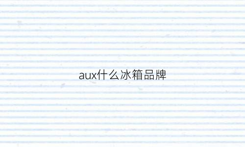 aux什么冰箱品牌(auma冰箱是什么牌子)