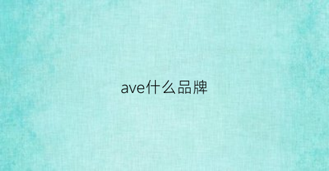 ave什么品牌(ave是什么品牌)