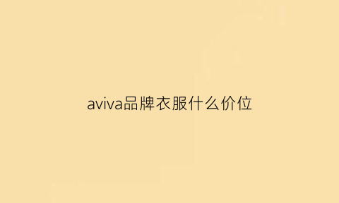 aviva品牌衣服什么价位(avi衣服是什么品牌)