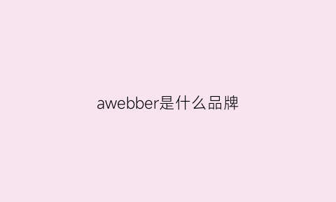 awebber是什么品牌(amber什么牌子)