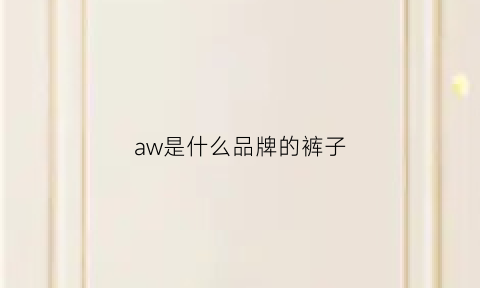 aw是什么品牌的裤子