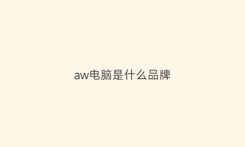 aw电脑是什么品牌(awrdacpi是什么品牌电脑)