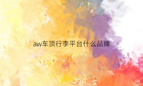 aw车顶行李平台什么品牌(twe车顶行李箱)