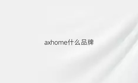 axhome什么品牌(ax是哪个国家的品牌)