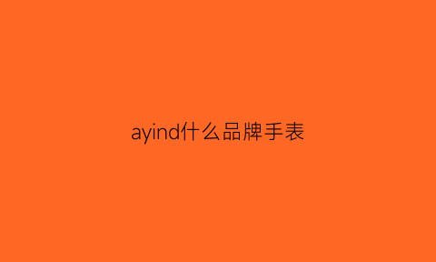 ayind什么品牌手表(手表品牌aw)