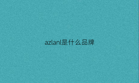 azlanl是什么品牌(alnl是什么牌子)