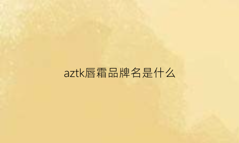 aztk唇霜品牌名是什么