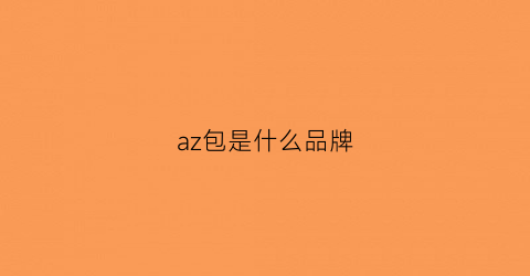 az包是什么品牌(aza的包质量怎么样)