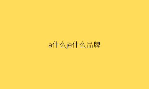 a什么je什么品牌(a是什么牌子)