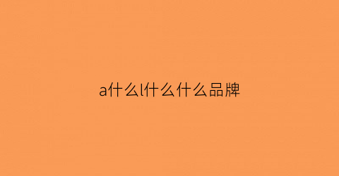 a什么l什么什么品牌(a字是什么牌子)