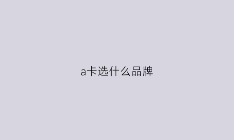 a卡选什么品牌