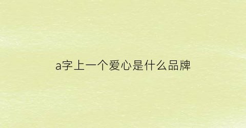 a字上一个爱心是什么品牌(一个爱心一个a是什么牌子怎么读)