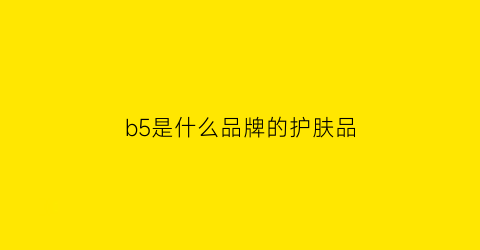 b5是什么品牌的护肤品(b5是什么品牌的护肤品啊)