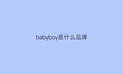 babyboy是什么品牌(babyboy服装品牌)