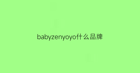 babyzenyoyo什么品牌(babyyoda属于什么品牌)