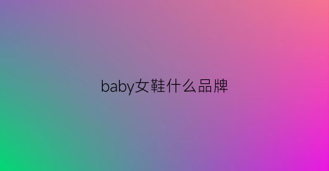 baby女鞋什么品牌(baby鞋子是什么品牌)