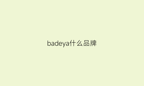 badeya什么品牌(badiya是什么牌子)