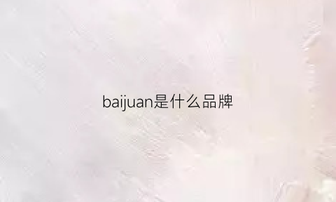 baijuan是什么品牌(白卷是什么品牌)