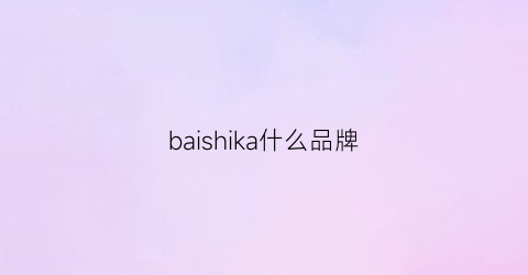 baishika什么品牌(baiehclaca是什么牌子)