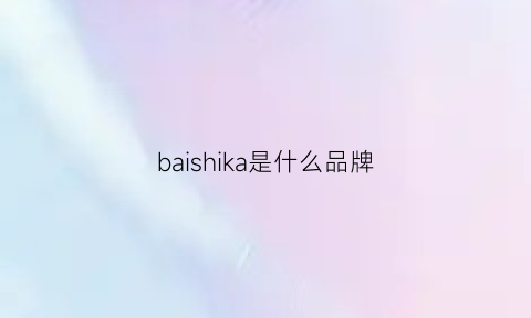 baishika是什么品牌(baiiy是什么牌子)