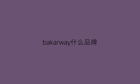 bakarway什么品牌(baraka是什么牌子)