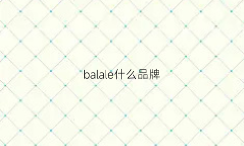 balale什么品牌(balenciaga什么牌子)