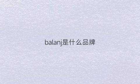 balanj是什么品牌(bavilang是什么牌子)