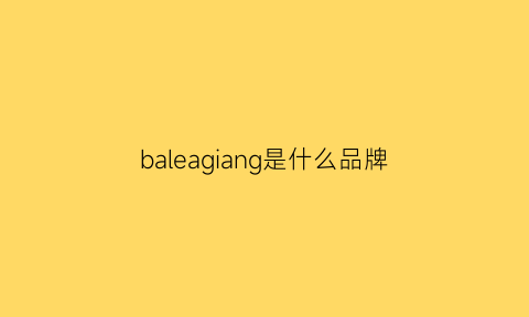 baleagiang是什么品牌(balenciaga什么牌子)