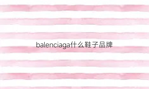 balenciaga什么鞋子品牌