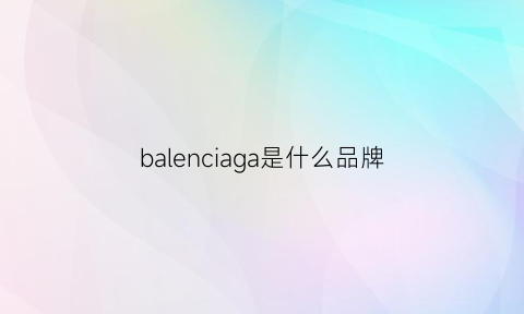 balenciaga是什么品牌(balenciaga是什么品牌包包价格)