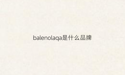 balenolaqa是什么品牌(balencaga什么牌子)
