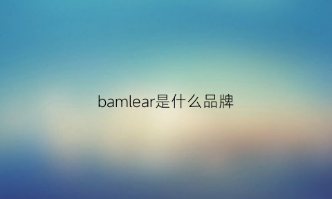 bamlear是什么品牌(balmy是什么品牌)