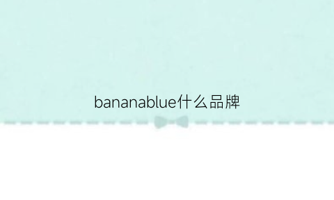 bananablue什么品牌(bananagirl什么牌子)