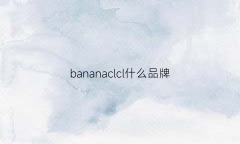 bananaclcl什么品牌(bananaumbrella是什么牌子)