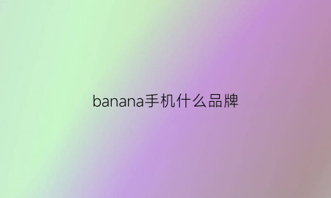 banana手机什么品牌(bananaxkiu什么品牌)