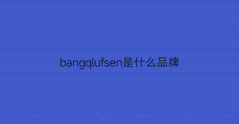 bangqlufsen是什么品牌(bangolufsen什么档次)