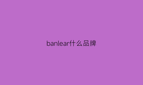 banlear什么品牌(bannaex是什么牌子)