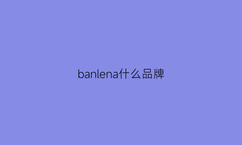 banlena什么品牌(bannabanna是什么牌子)